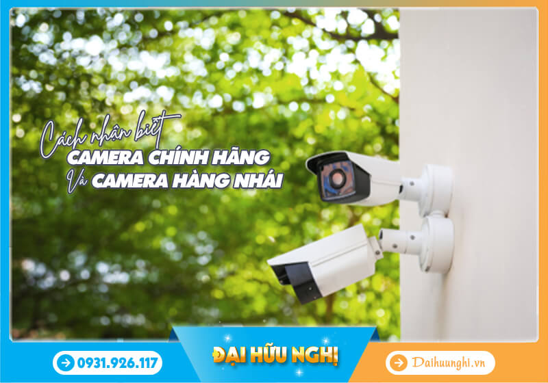 Cách nhận biết Camera chính hãng và Camera hàng nhái